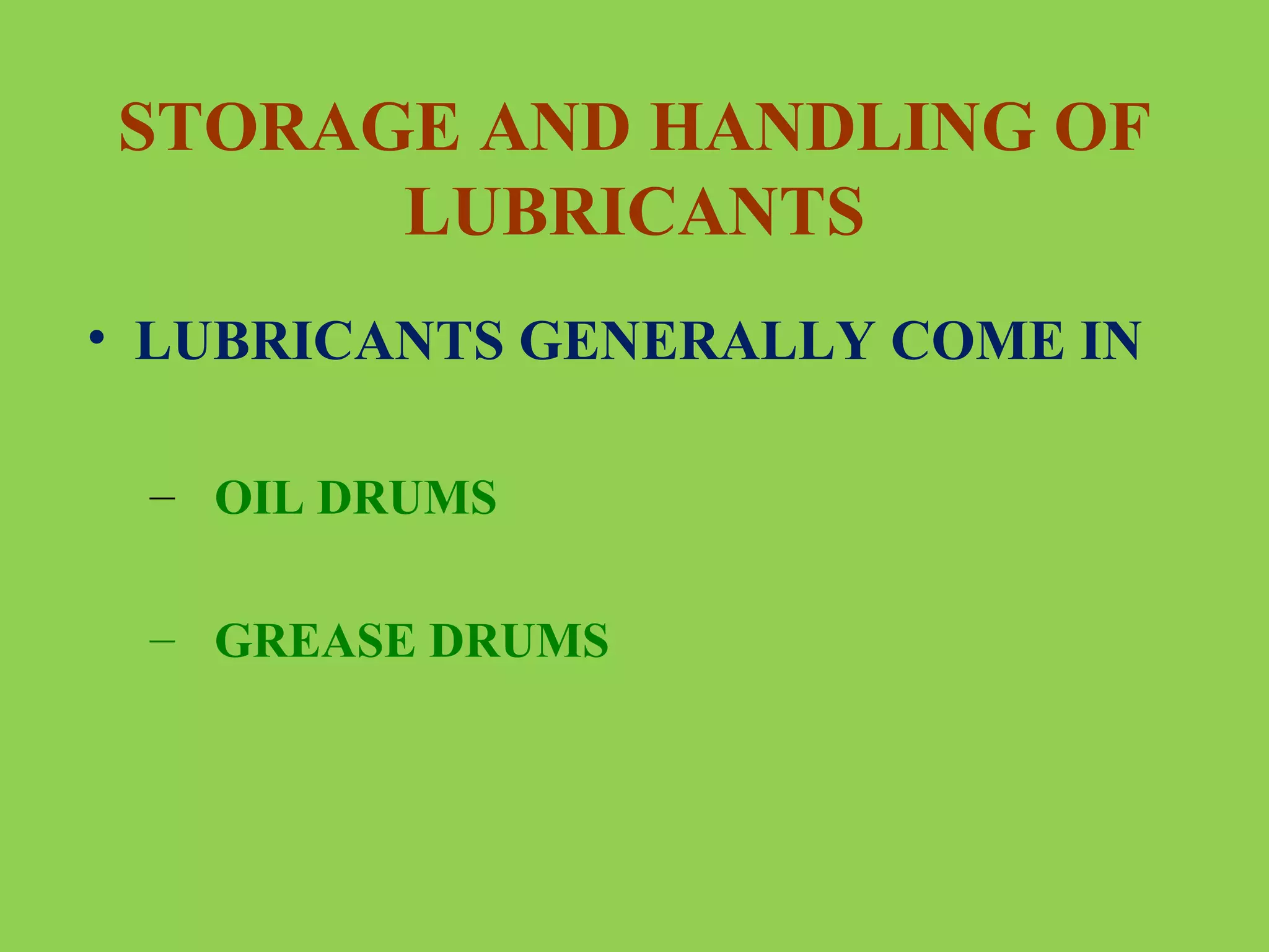 STORAGE AND HANDLING OF
LUBRICANTS
• LUBRICANTS GENERALLY COME IN
– OIL DRUMS
– GREASE DRUMS

 