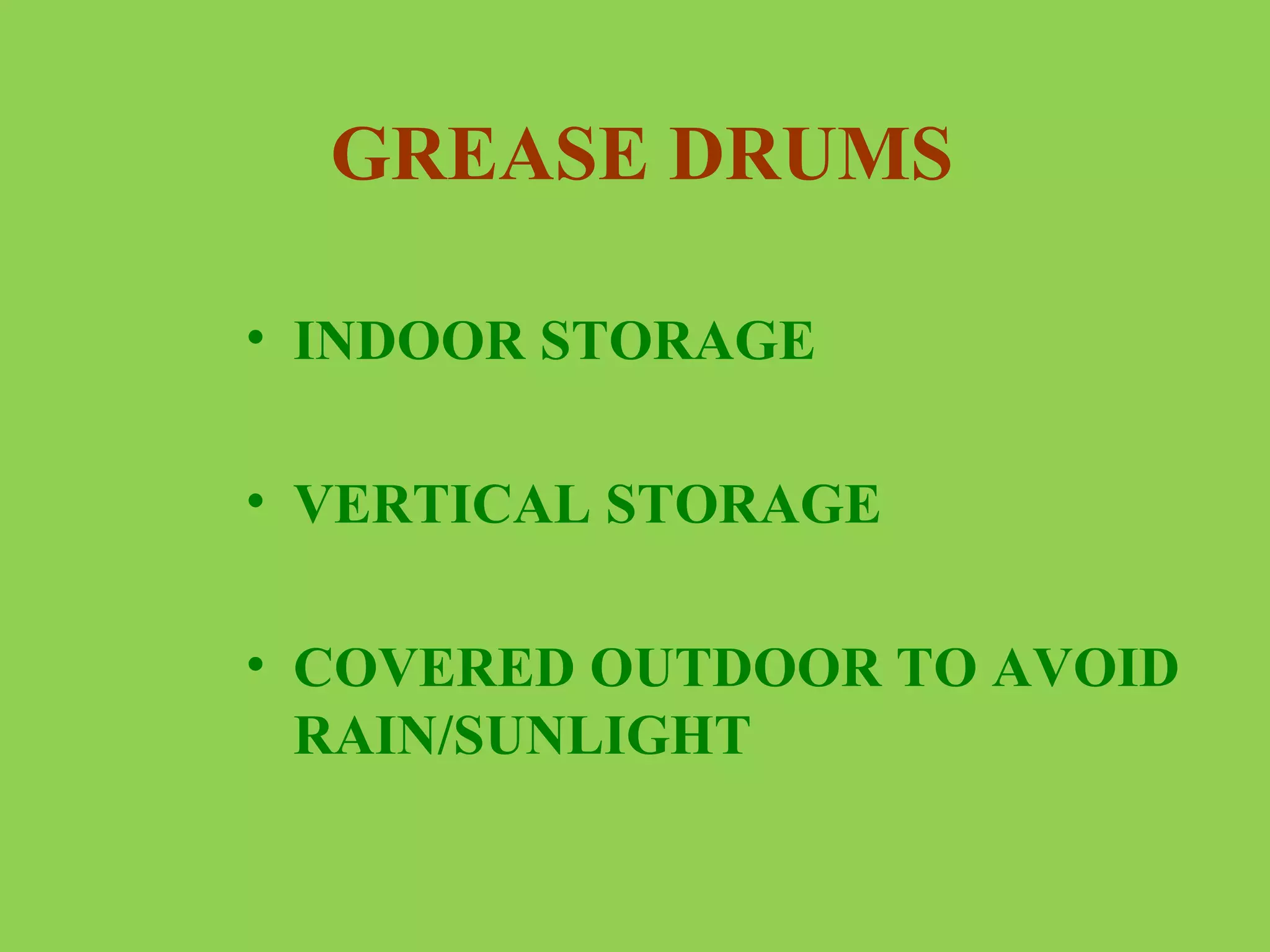 GREASE DRUMS
• INDOOR STORAGE
• VERTICAL STORAGE
• COVERED OUTDOOR TO AVOID
RAIN/SUNLIGHT

 