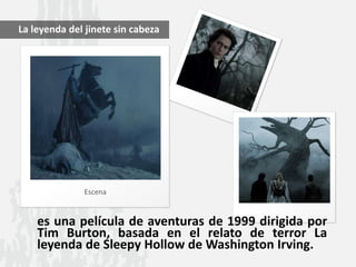 es una película de aventuras de 1999 dirigida por
Tim Burton, basada en el relato de terror La
leyenda de Sleepy Hollow de Washington Irving.
Escena
La leyenda del jinete sin cabeza
 