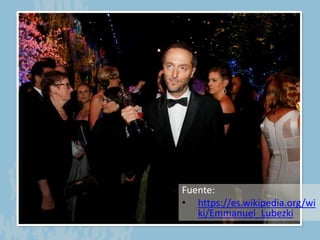 Fuente:
• https://es.wikipedia.org/wi
ki/Emmanuel_Lubezki
 