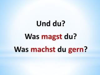 Und du?
Was magst du?
Was machst du gern?