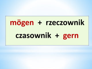 mögen + rzeczownik
czasownik + gern