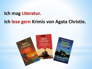 Ich mag Literatur.
Ich lese gern Krimis von Agata Christie.