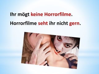 Ihr mögt keine Horrorfilme.
Horrorfilme seht ihr nicht gern.