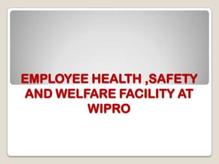 EMPLOYEE HEALTH ,SAFETY
AND WELFARE FACILITY AT
WIPRO
 