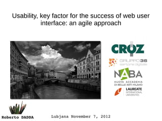 Usability, key factor for the success of web user
               interface: an agile approach




Roberto DADDA    Lubjana November 7, 2012
 