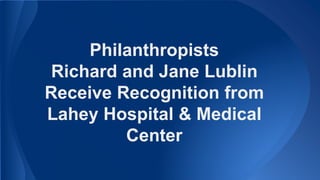 Philanthropists
Richard and Jane Lublin
Receive Recognition from
Lahey Hospital & Medical
Center
 