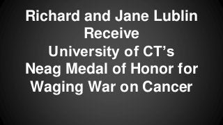 Richard and Jane Lublin
Receive
University of CT’s
Neag Medal of Honor for
Waging War on Cancer
 