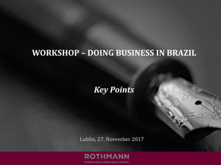 WORKSHOP	– DOING	BUSINESS	IN	BRAZIL
Key	Points
Lublin,	27. November	2017
 