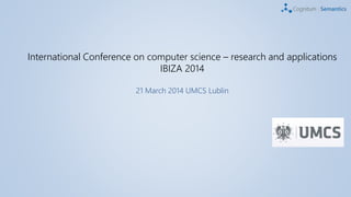 International Conference on computer science – research and applications
IBIZA 2014
21 March 2014 UMCS Lublin
 