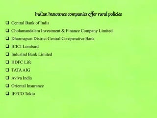 IndianInsurance companies offer rural policies
 Central Bank of India
 Cholamandalam Investment & Finance Company Limited
 Dharmapuri District Central Co-operative Bank
 ICICI Lombard
 IndusInd Bank Limited
 HDFC Life
 TATAAIG
 Aviva India
 Oriental Insurance
 IFFCO Tokio
 