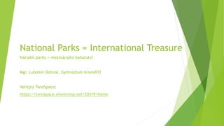 National Parks = International Treasure
Národní parky = mezinárodní bohatství
Mgr. Lubomír Dohnal, Gymnázium Kroměříž
Veřejný TwinSpace:
https://twinspace.etwinning.net/20319/home
 