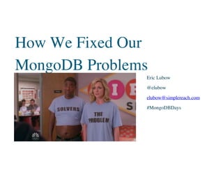 Eric Lubow
@elubow
elubow@simplereach.com
#MongoDBDays
How We Fixed Our
MongoDB Problems
 