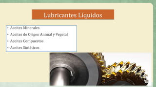 Lubricantes Líquidos
• Aceites Minerales
• Aceites de Origen Animal y Vegetal
• Aceites Compuestos
• Aceites Sintéticos
 