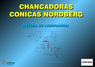 Chancadoras Cónicas Metso - Sistema de Lubricación
CHANCADORASCHANCADORAS
CONICAS NORDBERGCONICAS NORDBERG
SISTEMA DE LUBRICACIONSISTEMA DE LUBRICACION
 