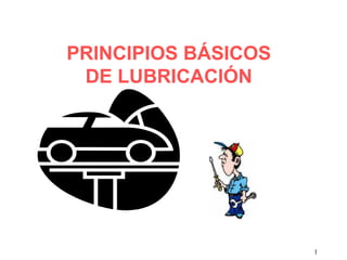 PRINCIPIOS BÁSICOS
 DE LUBRICACIÓN




                     1
 