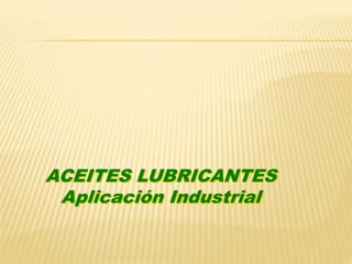 ACEITES LUBRICANTES
Aplicación Industrial
 