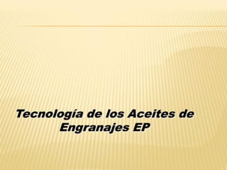 Tecnología de los Aceites de
Engranajes EP
 