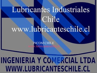 Lubricantes Industriales
Chile
www.lubricanteschile.cl
INCOM CHILE
www.lubricanteschile.cl
 