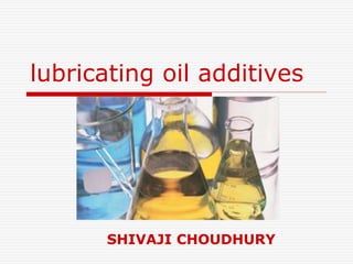lubricating oil additives 
SHIVAJI CHOUDHURY 
 