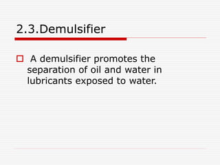 2.3.Demulsifier 
 A demulsifier promotes the 
separation of oil and water in 
lubricants exposed to water. 
 