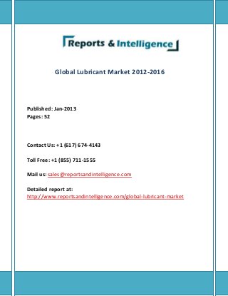 Global Lubricant Market 2012-2016
Published: Jan-2013
Pages: 52
Contact Us: +1 (617) 674-4143
Toll Free: +1 (855) 711-1555
Mail us: sales@reportsandintelligence.com
Detailed report at:
http://www.reportsandintelligence.com/global-lubricant-market
 