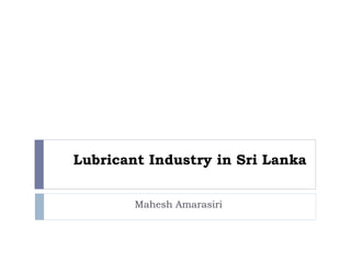 Lubricant Industry in Sri Lanka
Mahesh Amarasiri
 