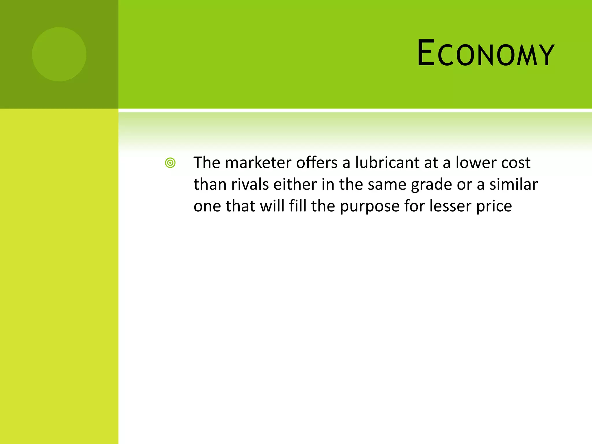 EconomyThe marketer offers a lubricant at a lower cost than rivals either in the same grade or a similar one that will fill the purpose for lesser price