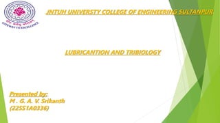 JNTUH UNIVERSTY COLLEGE OF ENGINEERING SULTANPUR
LUBRICANTION AND TRIBIOLOGY
Presented by:
M . G. A. V. Srikanth
(22SS1A0336)
 