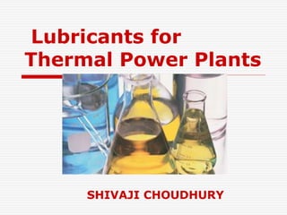 Lubricants for 
Thermal Power Plants 
SHIVAJI CHOUDHURY 
 