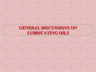 GENERAL DISCUSSIONS ONGENERAL DISCUSSIONS ON
LUBRICATING OILSLUBRICATING OILS
 