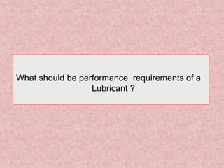 What should be performance requirements of a
Lubricant ?
 