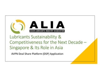 Lubricants Sustainability &
Competitiveness for the Next Decade –
Singapore & Its Role in Asia
AVPN Deal Share Platform (DSP) Application
 