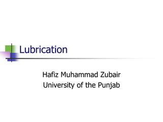 Lubrication
Hafiz Muhammad Zubair
University of the Punjab
 