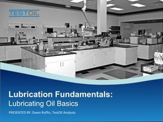 Fundamentals of Lubrication and Wear

Lubrication Fundamentals:
Lubricating Oil Basics
PRESENTED BY: Dwon Ruffin, TestOil Analysts

 