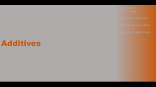 Additives
• A d d i t i v e s
d e f i n i t i o n .
• Ro l e o f a d d i t i v e s .
• A d d i t i v e s p o l a r i t y.
• Ty p e s o f a d d i t i v e s .
 
