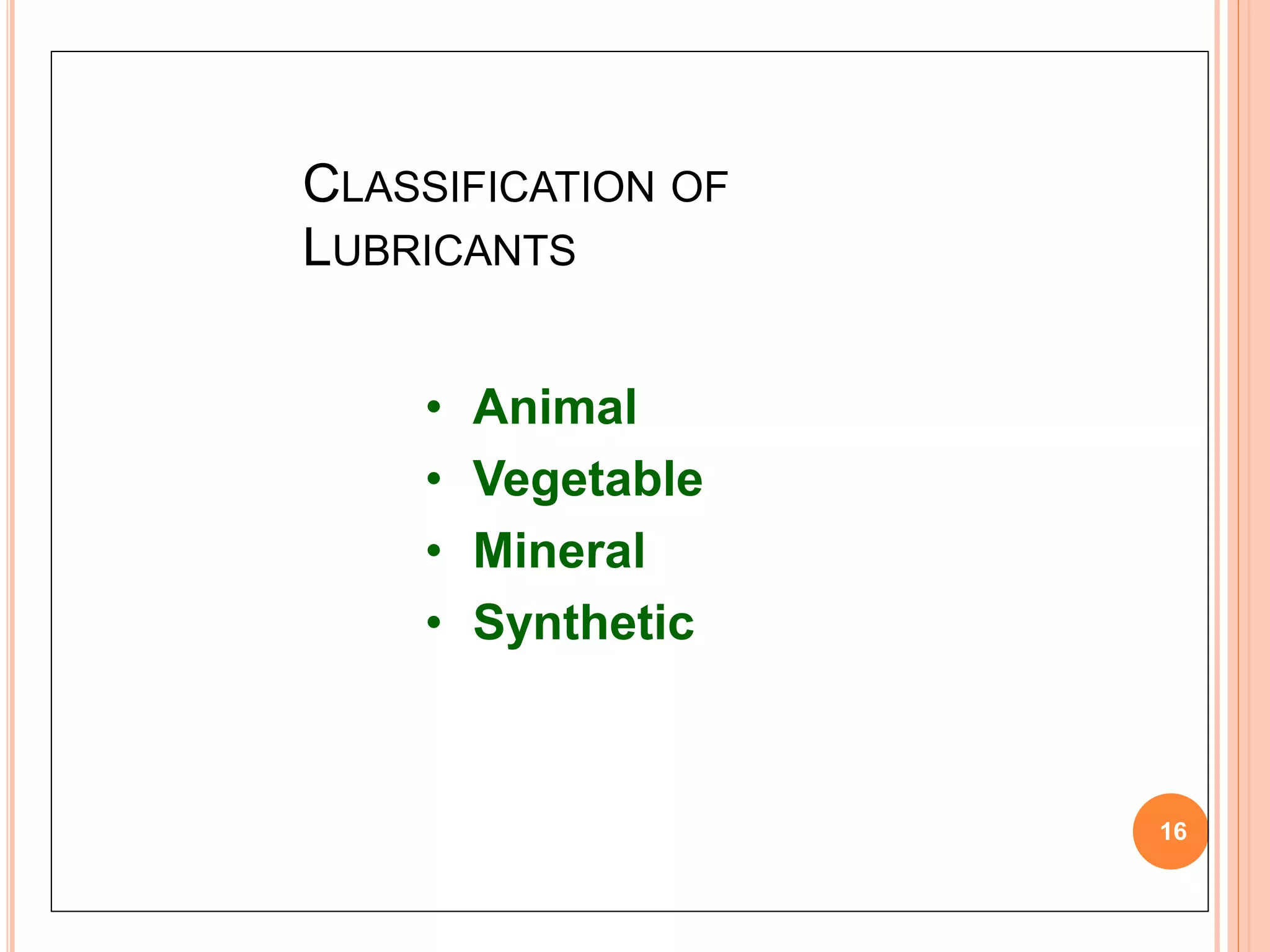 CLASSIFICATION OF
LUBRICANTS
16
• Animal
• Vegetable
• Mineral
• Synthetic
 
