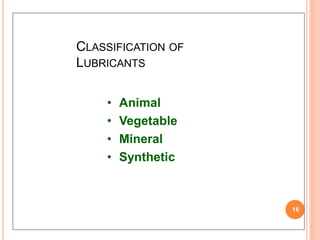 CLASSIFICATION OF
LUBRICANTS
16
• Animal
• Vegetable
• Mineral
• Synthetic
 