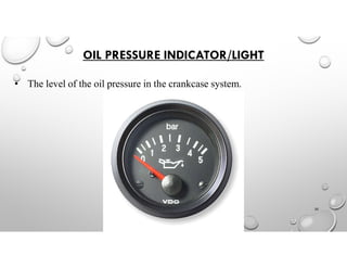 OIL PRESSURE INDICATOR/LIGHT
• The level of the oil pressure in the crankcase system.
30
 
