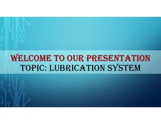 WELCOME TO OUR PRESENTATION
TOPIC: LUBRICATION SYSTEM
 