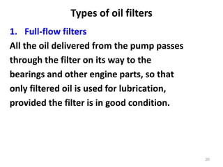 Types of oil filters
1. Full-flow filters
All the oil delivered from the pump passes
through the filter on its way to the
bearings and other engine parts, so that
only filtered oil is used for lubrication,
provided the filter is in good condition.
20
 