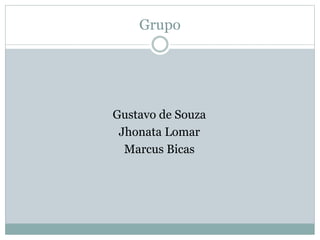 Grupo
Gustavo de Souza
Jhonata Lomar
Marcus Bicas
 
