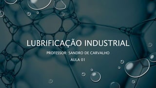 LUBRIFICAÇÃO INDUSTRIAL
PROFESSOR: SANDRO DE CARVALHO
AULA 01
 