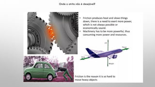 Onde o atrito não é desejável?
 