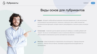 lovertab.com
Лубриканты
Водная - обладает необычайным широким спектром применения, в том числе может
использоваться для вагинального, анального, орального секса, имеет множество
вспомогательных функций, которые помогут разнообразить и улучшить вашу интимную
жизнь.
Виды основ для лубрикантов
5
Силиконовая - позволяет долгое время заниматься любовью, не требуя добавочной
порции. Так как он не впитывается в кожу и слизистые оболочки, во время близости
обеспечивается максимально долгое шелковистое скольжение.
Масляная - редко встречается и практически не используется. Главным минусом
является - жирные пятна на белье. Оказывает разрушительное воздействие на
презервативы.
 