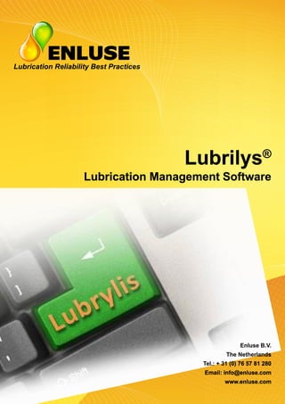 Lubrilys®
Lubrication Management Software
Lubrication Reliability Best Practices
Enluse B.V.
The Netherlands
Tel.: + 31 (0) 76 57 81 280
Email: info@enluse.com
www.enluse.com
 