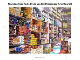 Neighbourhood Packed Food Vendor (Unorganized Retail Format) www.mrnair.com 