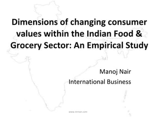 Dimensions of changing consumer values within the Indian Food & Grocery Sector: An Empirical Study Manoj Nair International Business www.mrnair.com 