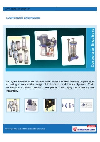 We Hydro Techniques are coveted firm indulged in manufacturing, supplying &
exporting a competitive range of Lubrication and Circular Systems. Their
durability & excellent quality, these products are highly demanded by the
customers.
 