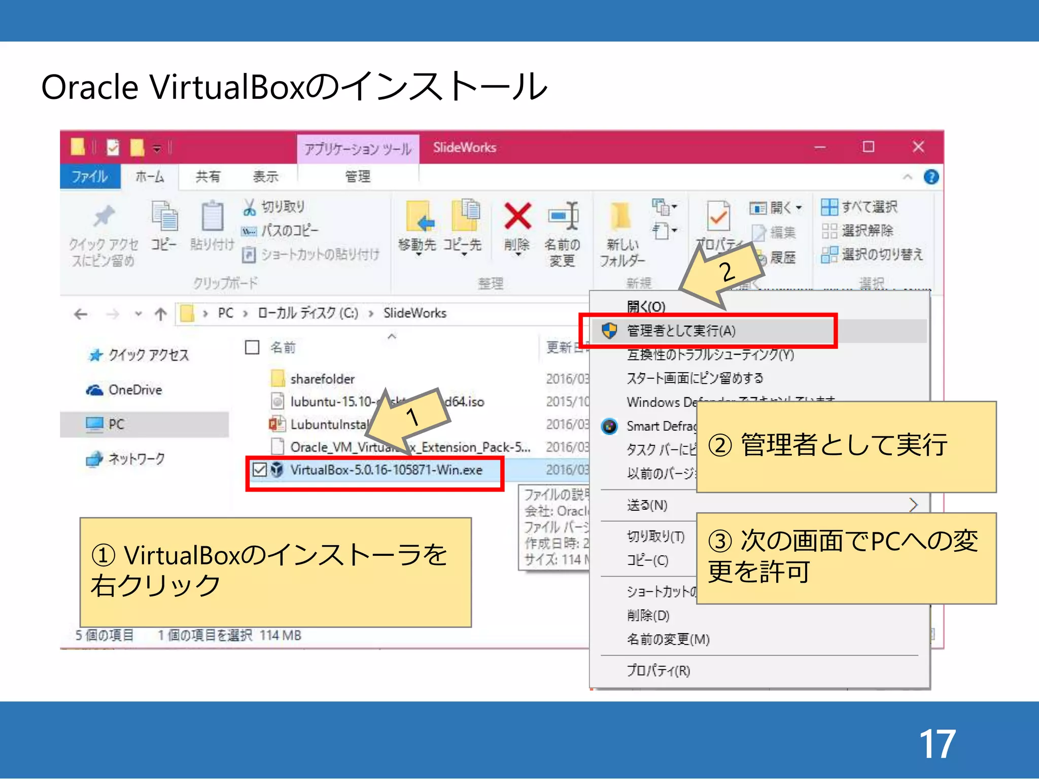 17
Oracle VirtualBoxのインストール
① VirtualBoxのインストーラを
右クリック
② 管理者として実行
③ 次の画面でPCへの変
更を許可
 